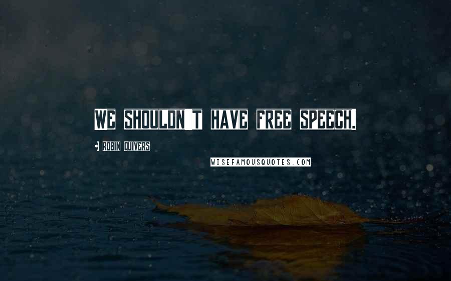 Robin Quivers Quotes: We shouldn't have free speech.