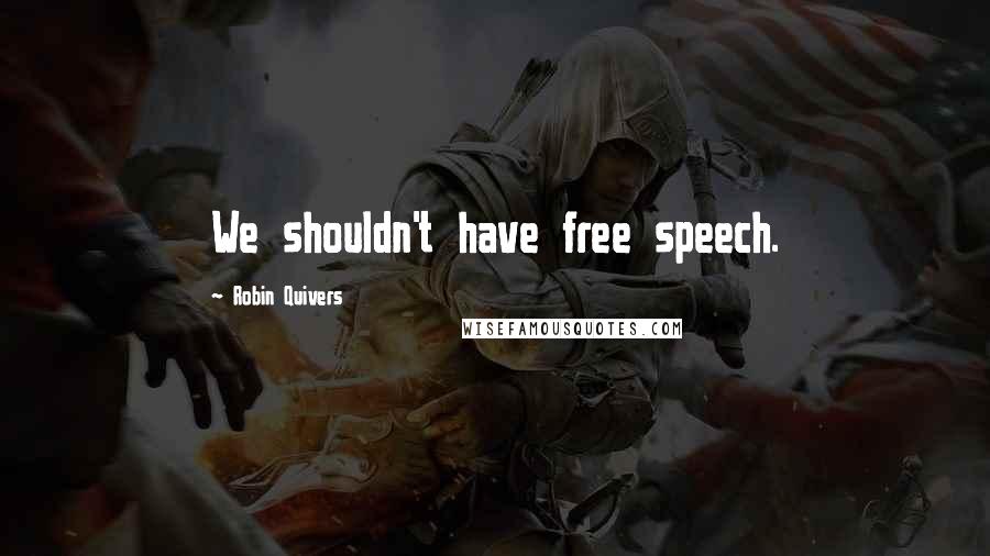 Robin Quivers Quotes: We shouldn't have free speech.