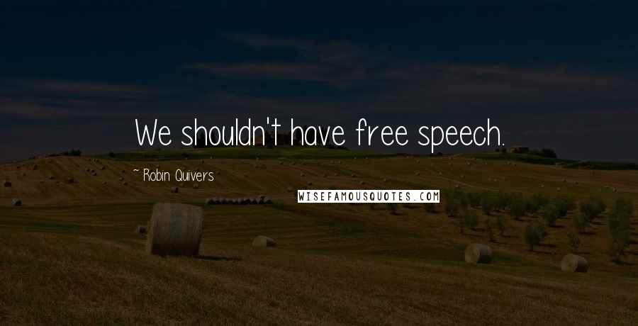 Robin Quivers Quotes: We shouldn't have free speech.