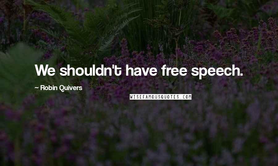 Robin Quivers Quotes: We shouldn't have free speech.