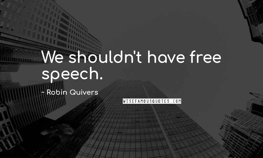 Robin Quivers Quotes: We shouldn't have free speech.