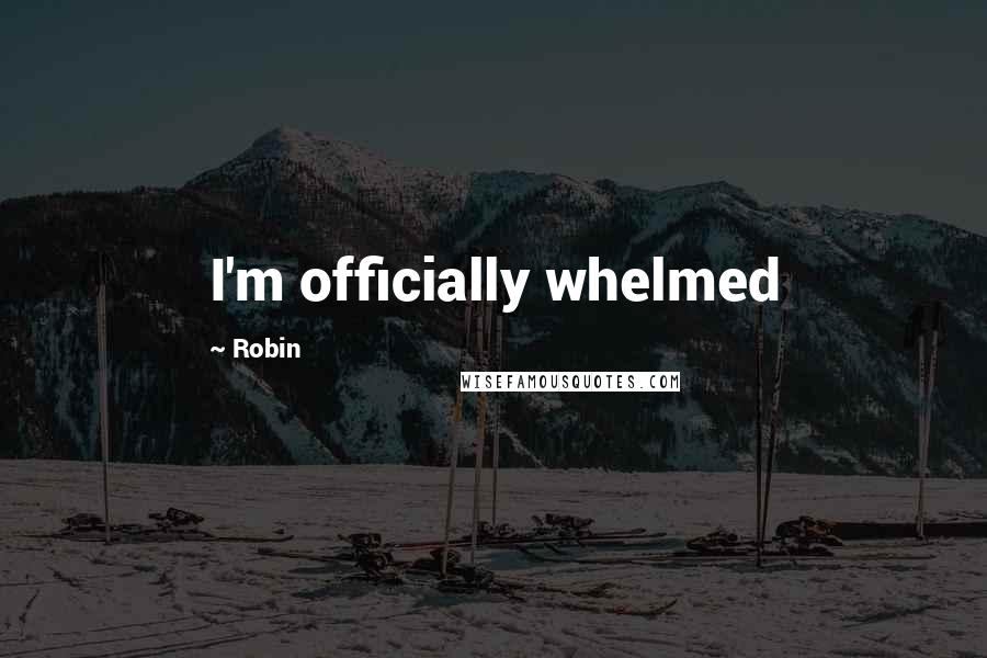 Robin Quotes: I'm officially whelmed