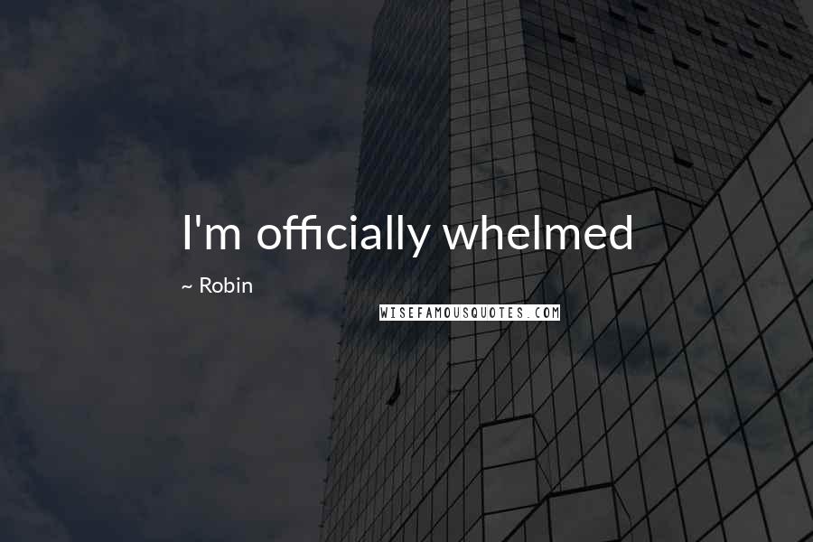 Robin Quotes: I'm officially whelmed