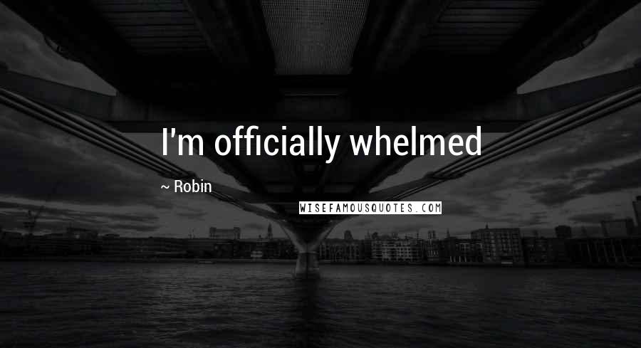 Robin Quotes: I'm officially whelmed