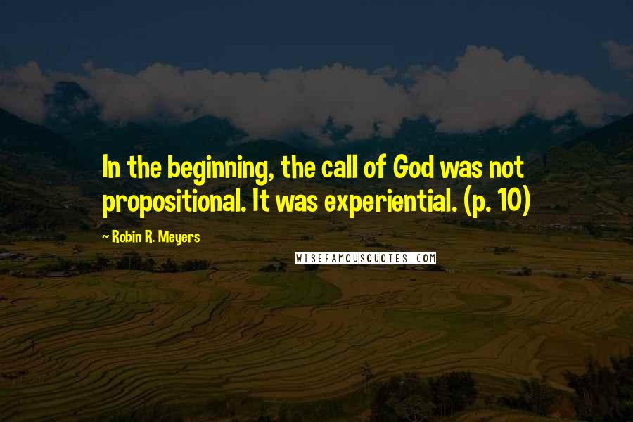Robin R. Meyers Quotes: In the beginning, the call of God was not propositional. It was experiential. (p. 10)