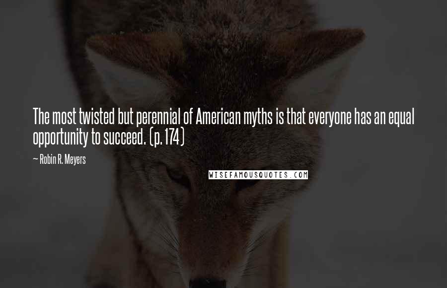 Robin R. Meyers Quotes: The most twisted but perennial of American myths is that everyone has an equal opportunity to succeed. (p. 174)