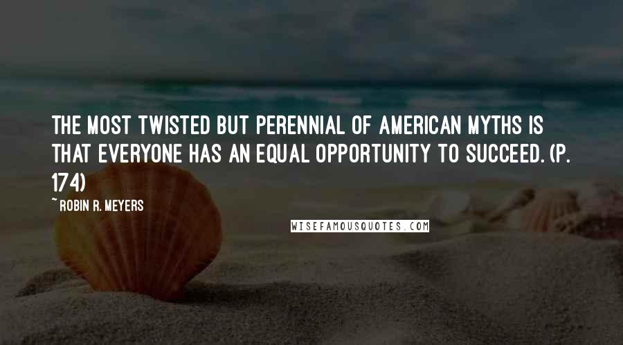 Robin R. Meyers Quotes: The most twisted but perennial of American myths is that everyone has an equal opportunity to succeed. (p. 174)