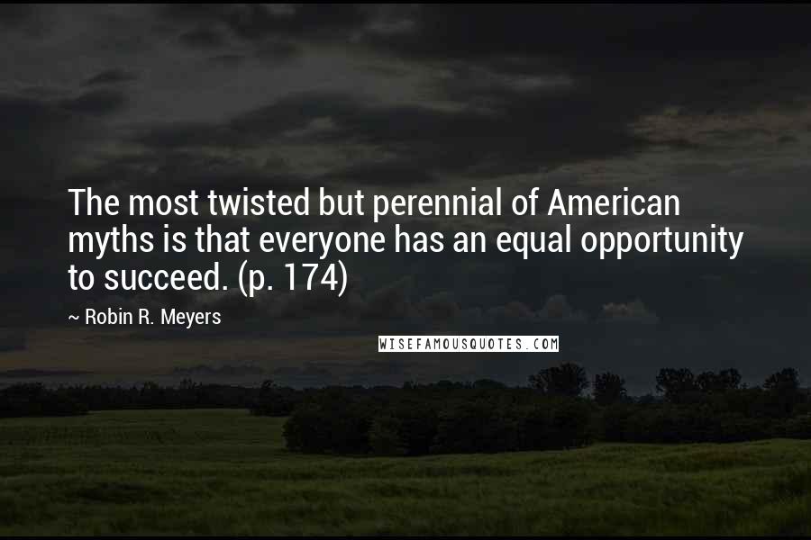 Robin R. Meyers Quotes: The most twisted but perennial of American myths is that everyone has an equal opportunity to succeed. (p. 174)