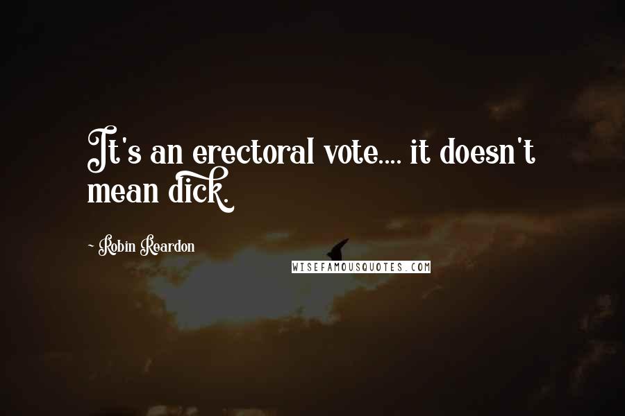 Robin Reardon Quotes: It's an erectoral vote.... it doesn't mean dick.
