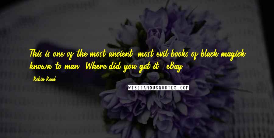 Robin Reed Quotes: This is one of the most ancient, most evil books of black magick known to man.""Where did you get it?""eBay.