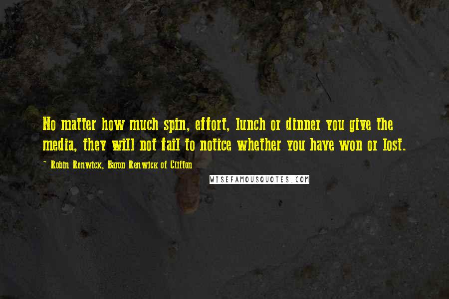 Robin Renwick, Baron Renwick Of Clifton Quotes: No matter how much spin, effort, lunch or dinner you give the media, they will not fail to notice whether you have won or lost.