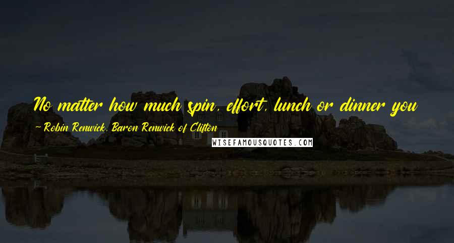 Robin Renwick, Baron Renwick Of Clifton Quotes: No matter how much spin, effort, lunch or dinner you give the media, they will not fail to notice whether you have won or lost.