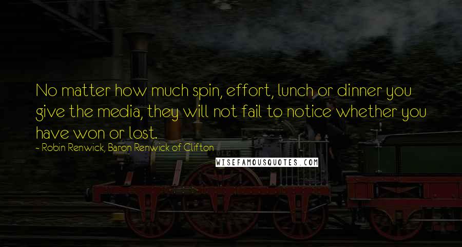 Robin Renwick, Baron Renwick Of Clifton Quotes: No matter how much spin, effort, lunch or dinner you give the media, they will not fail to notice whether you have won or lost.