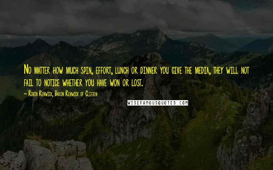 Robin Renwick, Baron Renwick Of Clifton Quotes: No matter how much spin, effort, lunch or dinner you give the media, they will not fail to notice whether you have won or lost.