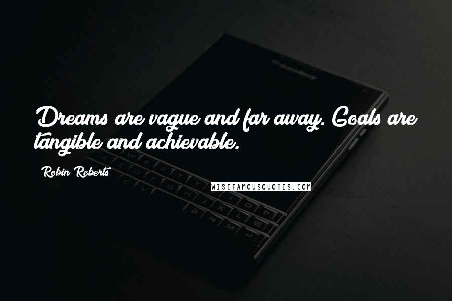Robin Roberts Quotes: Dreams are vague and far away. Goals are tangible and achievable.
