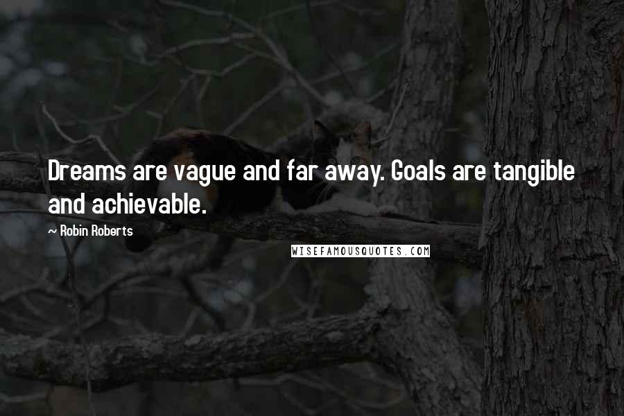Robin Roberts Quotes: Dreams are vague and far away. Goals are tangible and achievable.