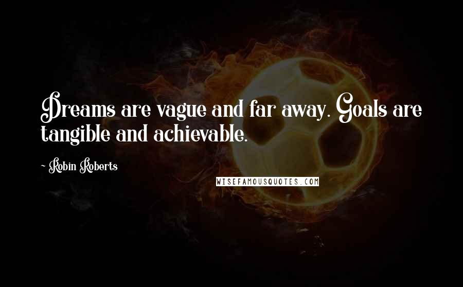 Robin Roberts Quotes: Dreams are vague and far away. Goals are tangible and achievable.