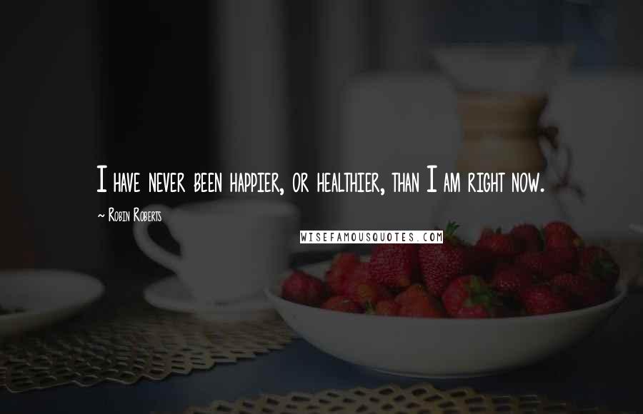 Robin Roberts Quotes: I have never been happier, or healthier, than I am right now.