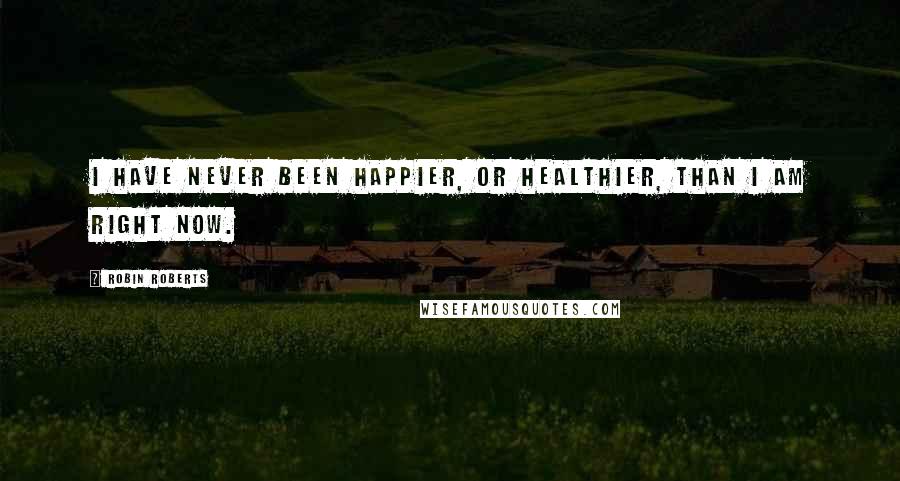 Robin Roberts Quotes: I have never been happier, or healthier, than I am right now.