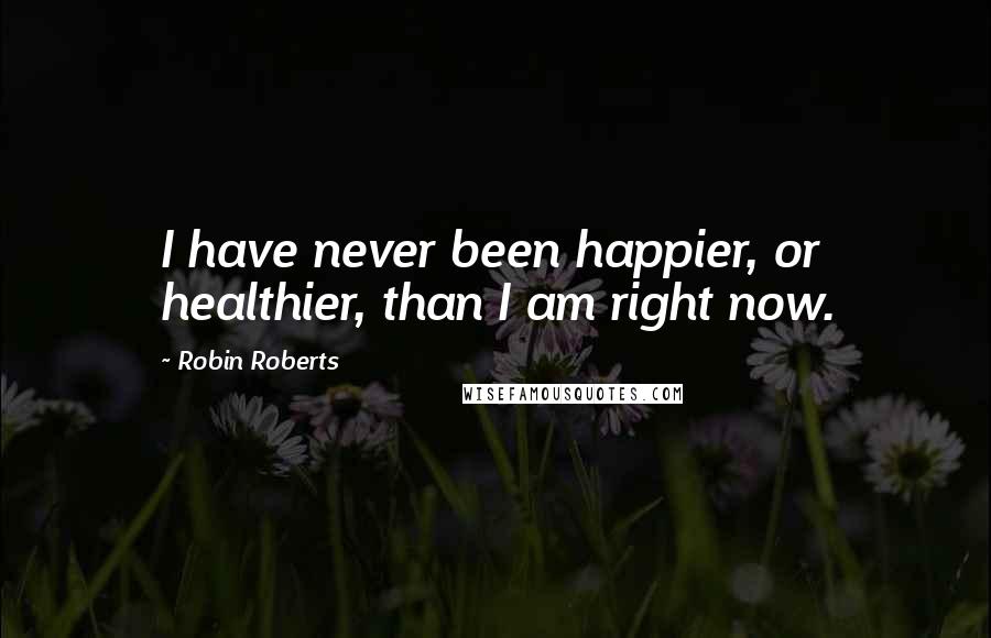 Robin Roberts Quotes: I have never been happier, or healthier, than I am right now.