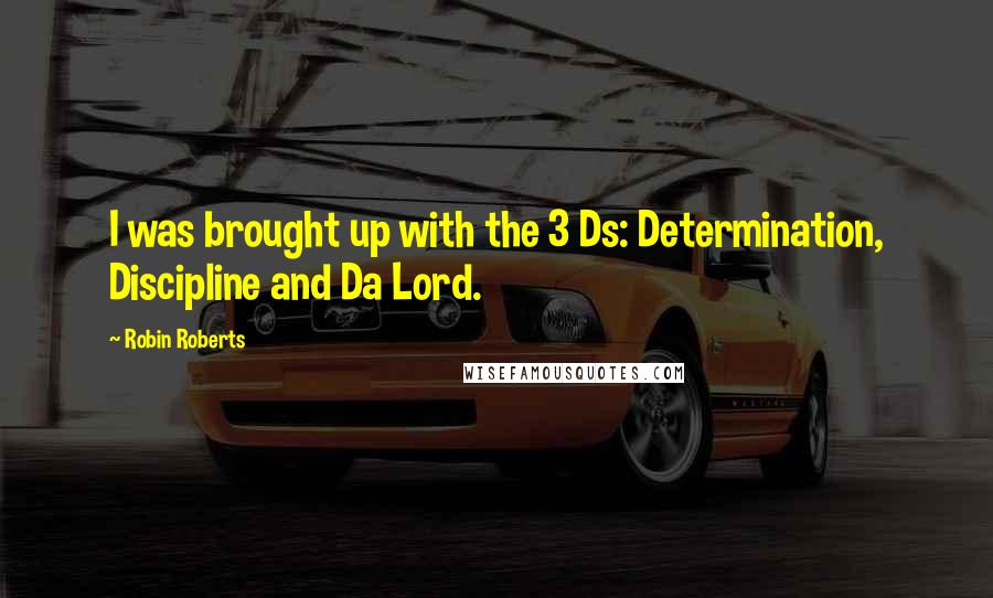 Robin Roberts Quotes: I was brought up with the 3 Ds: Determination, Discipline and Da Lord.