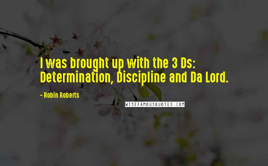 Robin Roberts Quotes: I was brought up with the 3 Ds: Determination, Discipline and Da Lord.