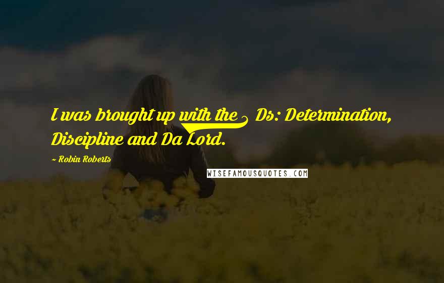 Robin Roberts Quotes: I was brought up with the 3 Ds: Determination, Discipline and Da Lord.