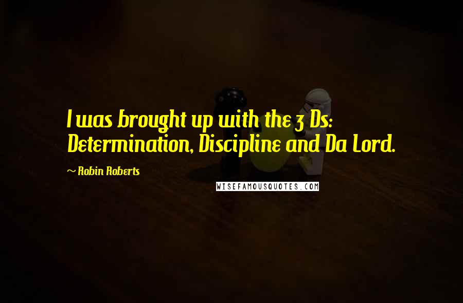 Robin Roberts Quotes: I was brought up with the 3 Ds: Determination, Discipline and Da Lord.