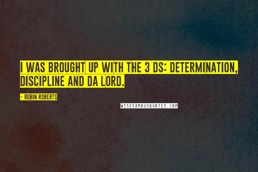 Robin Roberts Quotes: I was brought up with the 3 Ds: Determination, Discipline and Da Lord.