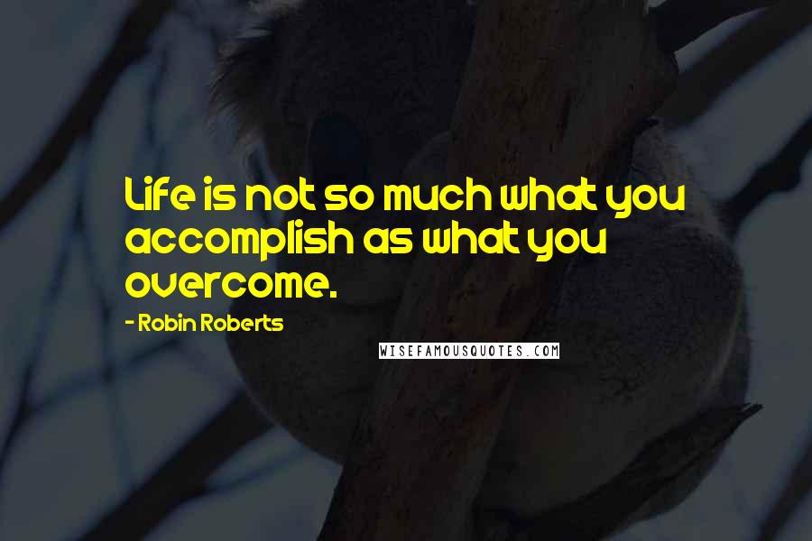 Robin Roberts Quotes: Life is not so much what you accomplish as what you overcome.