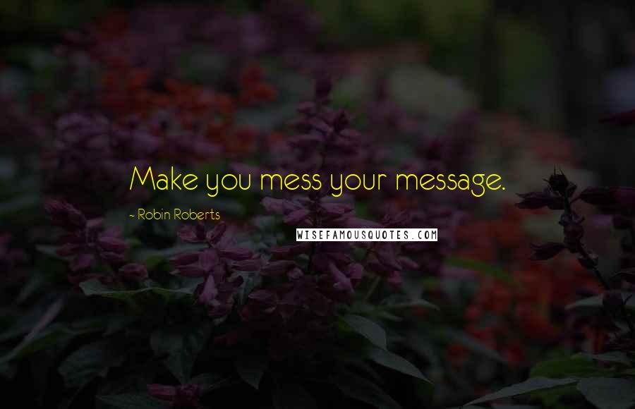 Robin Roberts Quotes: Make you mess your message.