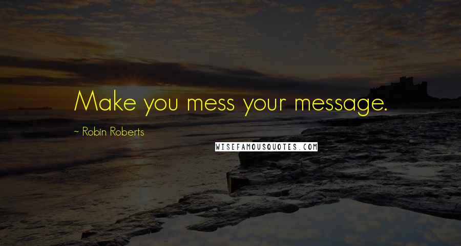 Robin Roberts Quotes: Make you mess your message.