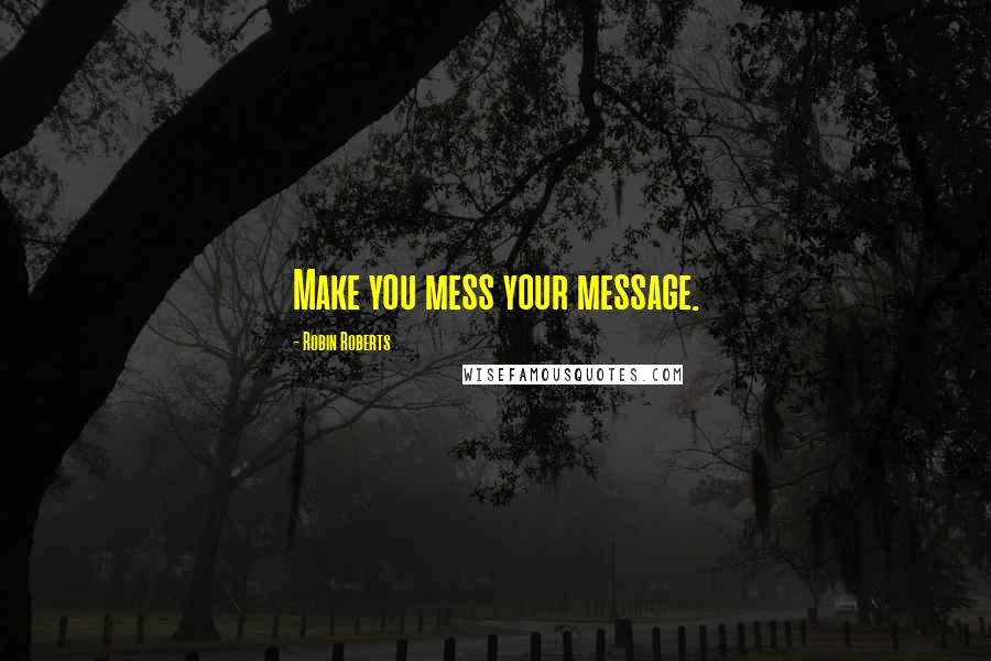 Robin Roberts Quotes: Make you mess your message.