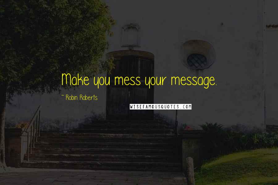 Robin Roberts Quotes: Make you mess your message.