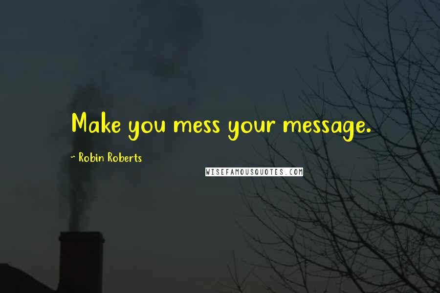 Robin Roberts Quotes: Make you mess your message.