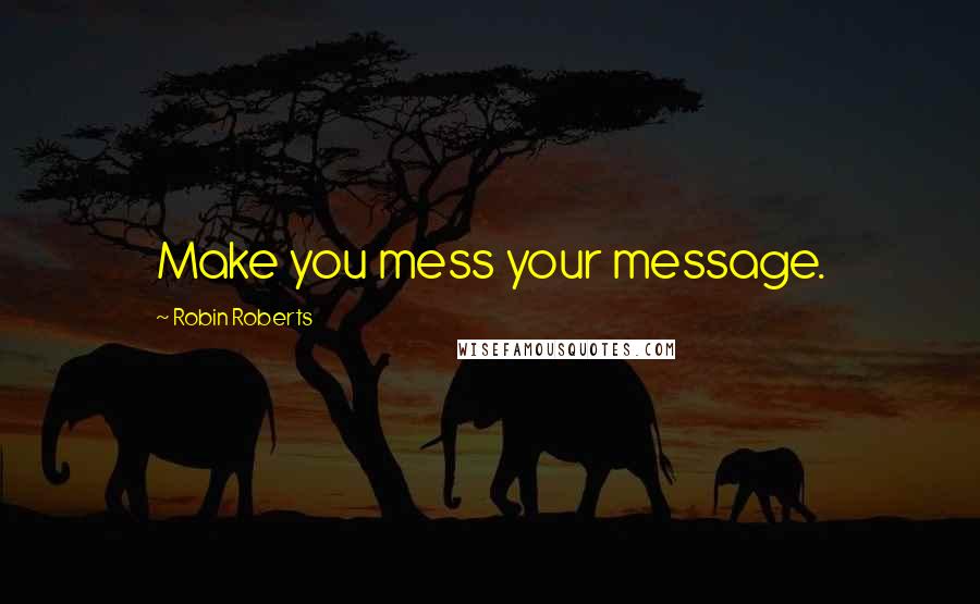 Robin Roberts Quotes: Make you mess your message.