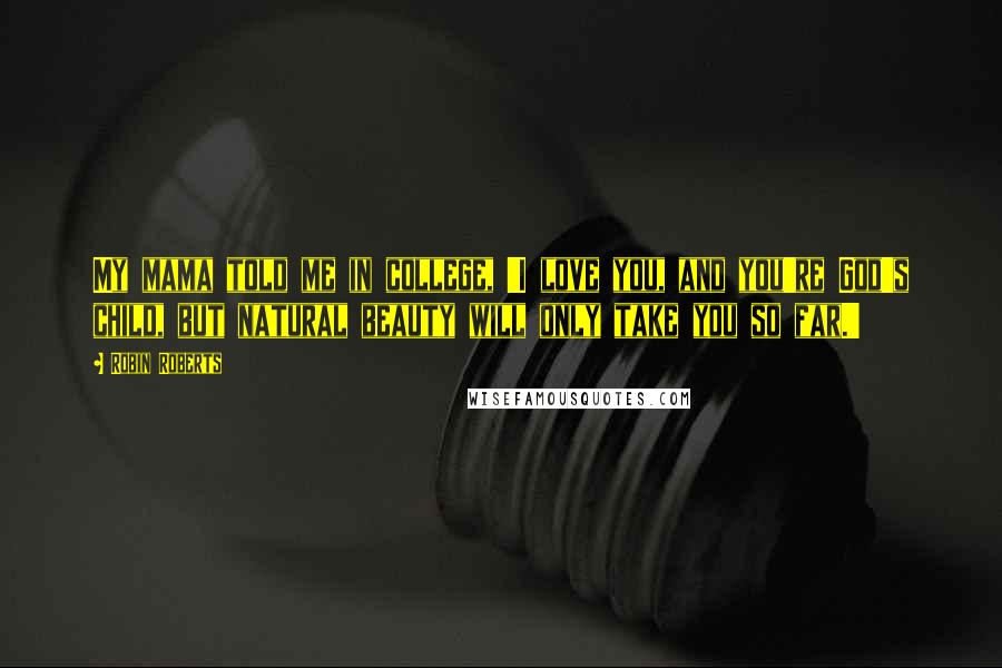 Robin Roberts Quotes: My mama told me in college, 'I love you, and you're God's child, but natural beauty will only take you so far.'