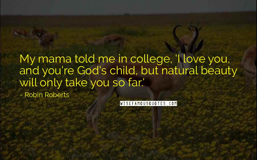 Robin Roberts Quotes: My mama told me in college, 'I love you, and you're God's child, but natural beauty will only take you so far.'