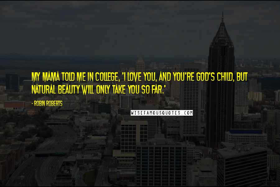 Robin Roberts Quotes: My mama told me in college, 'I love you, and you're God's child, but natural beauty will only take you so far.'