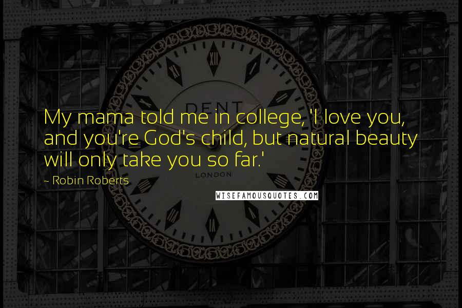 Robin Roberts Quotes: My mama told me in college, 'I love you, and you're God's child, but natural beauty will only take you so far.'