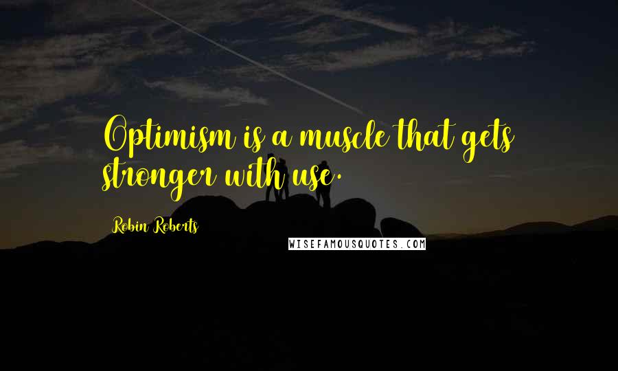 Robin Roberts Quotes: Optimism is a muscle that gets stronger with use.