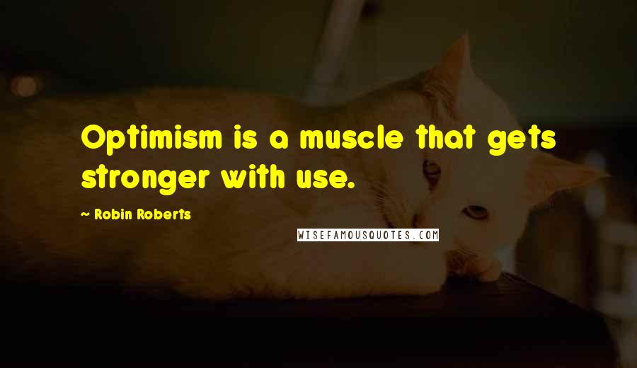 Robin Roberts Quotes: Optimism is a muscle that gets stronger with use.