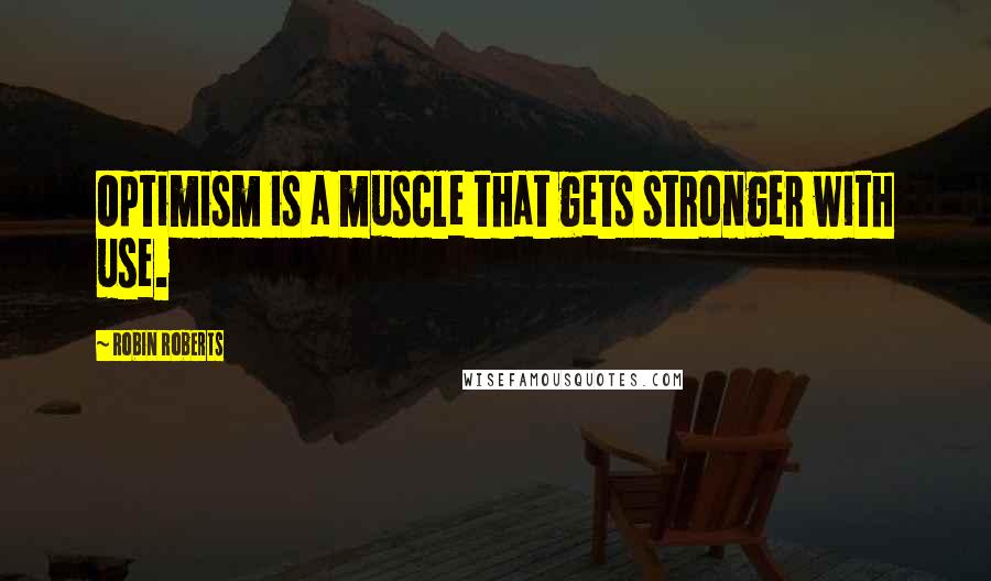 Robin Roberts Quotes: Optimism is a muscle that gets stronger with use.