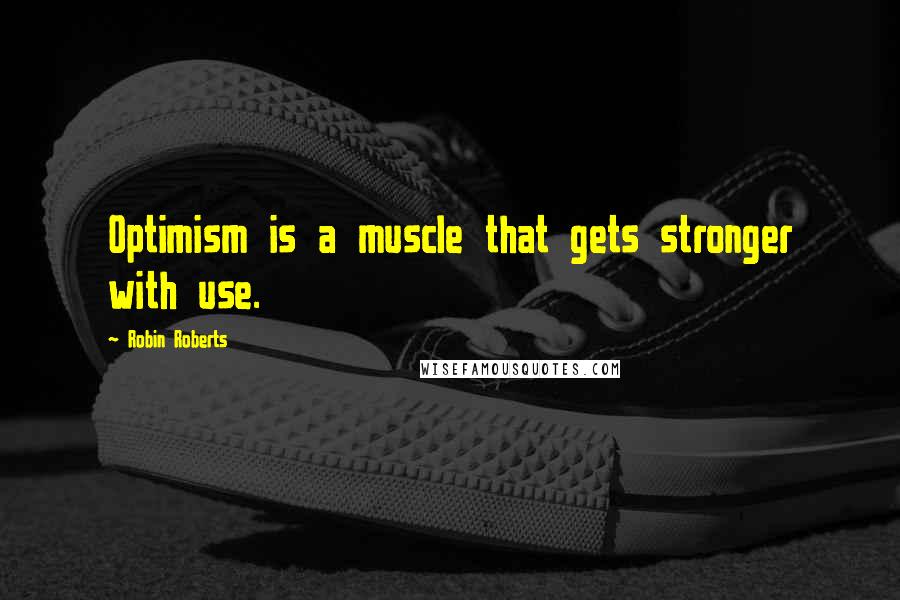 Robin Roberts Quotes: Optimism is a muscle that gets stronger with use.