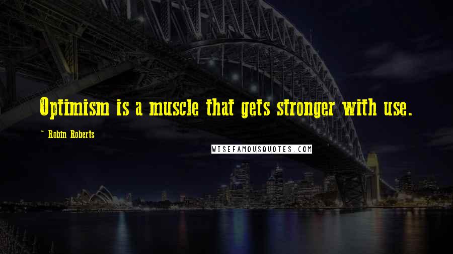 Robin Roberts Quotes: Optimism is a muscle that gets stronger with use.