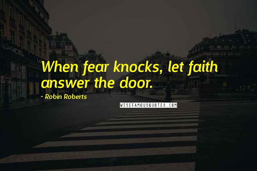 Robin Roberts Quotes: When fear knocks, let faith answer the door.