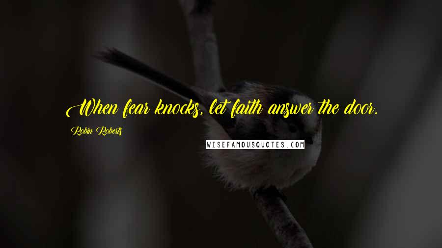 Robin Roberts Quotes: When fear knocks, let faith answer the door.