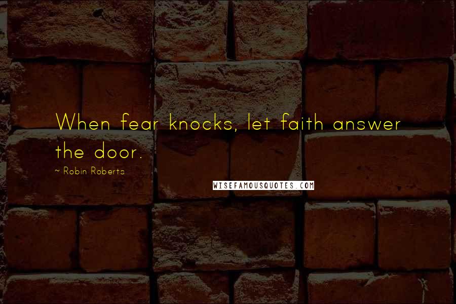 Robin Roberts Quotes: When fear knocks, let faith answer the door.