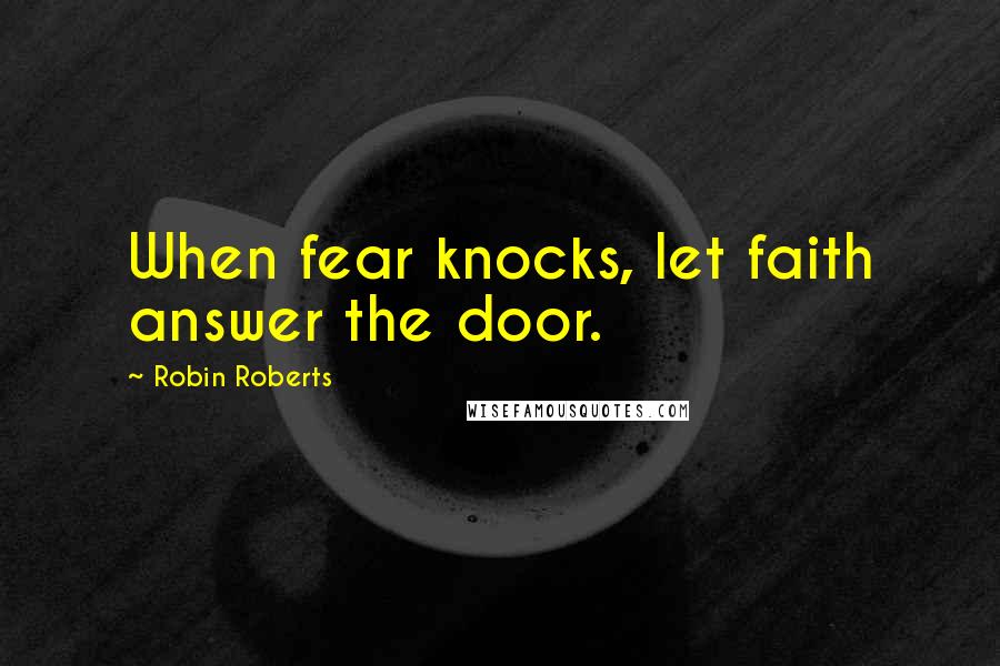 Robin Roberts Quotes: When fear knocks, let faith answer the door.