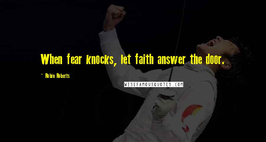 Robin Roberts Quotes: When fear knocks, let faith answer the door.